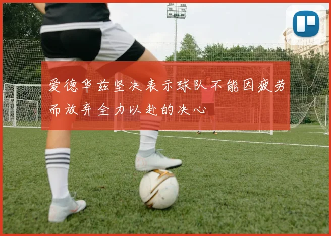 爱德华兹坚决表示球队不能因疲劳而放弃全力以赴的决心