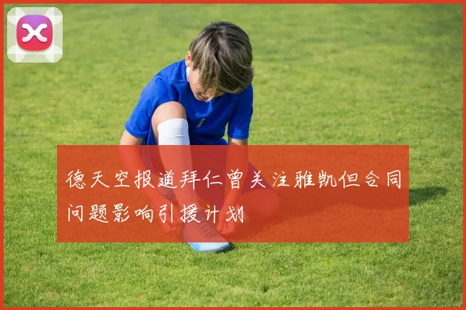 德天空报道拜仁曾关注雅凯但合同问题影响引援计划