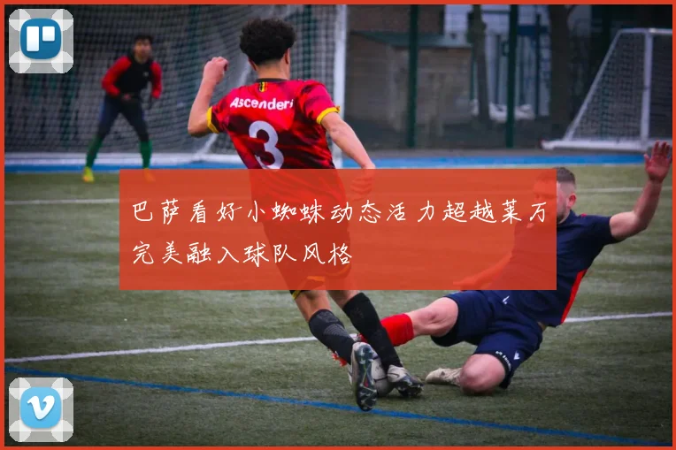 巴萨看好小蜘蛛动态活力超越莱万完美融入球队风格