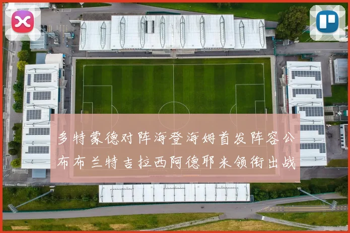 多特蒙德对阵海登海姆首发阵容公布布兰特吉拉西阿德耶米领衔出战