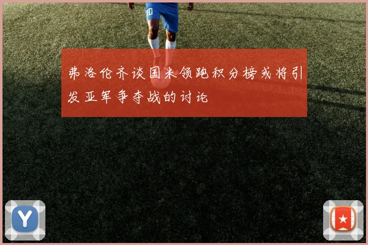 弗洛伦齐谈国米领跑积分榜或将引发亚军争夺战的讨论