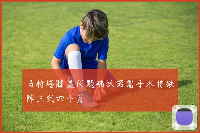 马特塔膝盖问题确认若需手术将缺阵三到四个月